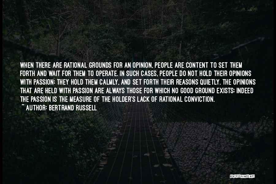 Bertrand Russell Quotes: When There Are Rational Grounds For An Opinion, People Are Content To Set Them Forth And Wait For Them To