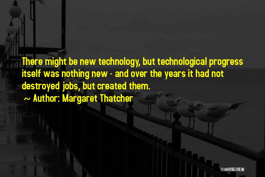 Margaret Thatcher Quotes: There Might Be New Technology, But Technological Progress Itself Was Nothing New - And Over The Years It Had Not