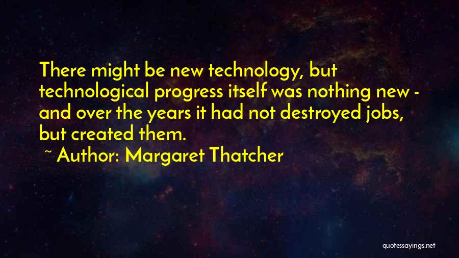 Margaret Thatcher Quotes: There Might Be New Technology, But Technological Progress Itself Was Nothing New - And Over The Years It Had Not