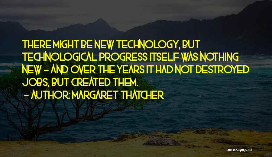 Margaret Thatcher Quotes: There Might Be New Technology, But Technological Progress Itself Was Nothing New - And Over The Years It Had Not