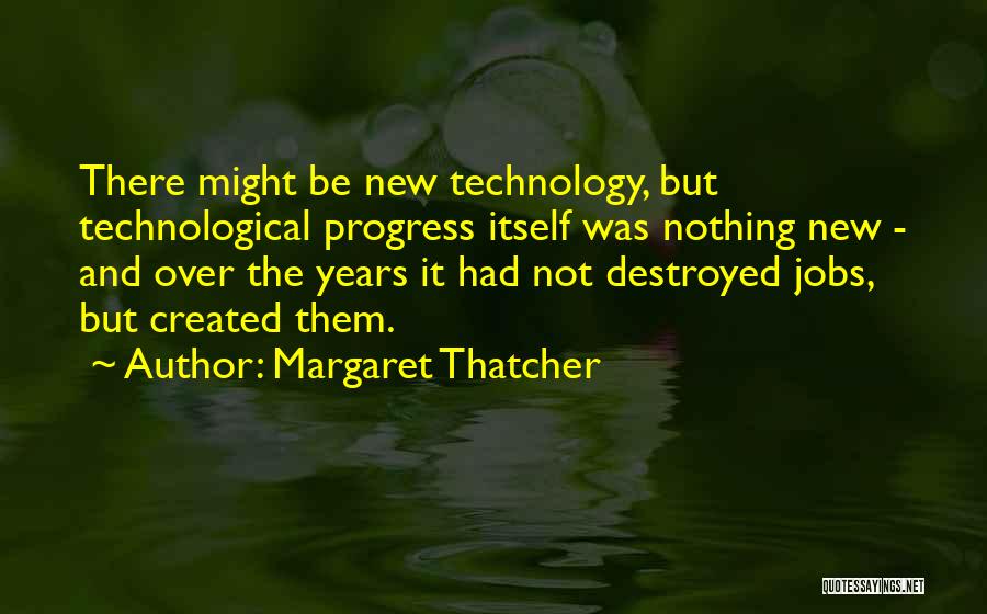 Margaret Thatcher Quotes: There Might Be New Technology, But Technological Progress Itself Was Nothing New - And Over The Years It Had Not