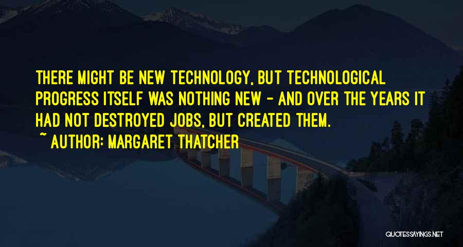 Margaret Thatcher Quotes: There Might Be New Technology, But Technological Progress Itself Was Nothing New - And Over The Years It Had Not
