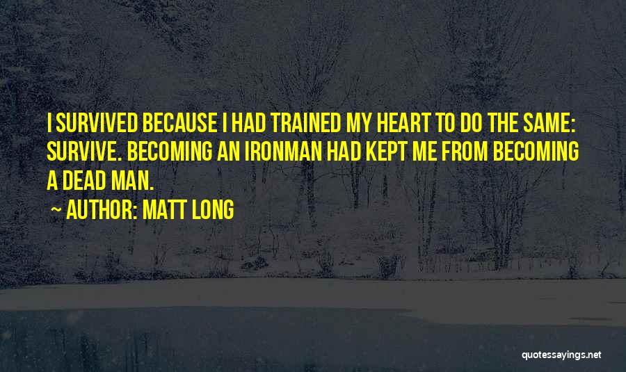 Matt Long Quotes: I Survived Because I Had Trained My Heart To Do The Same: Survive. Becoming An Ironman Had Kept Me From