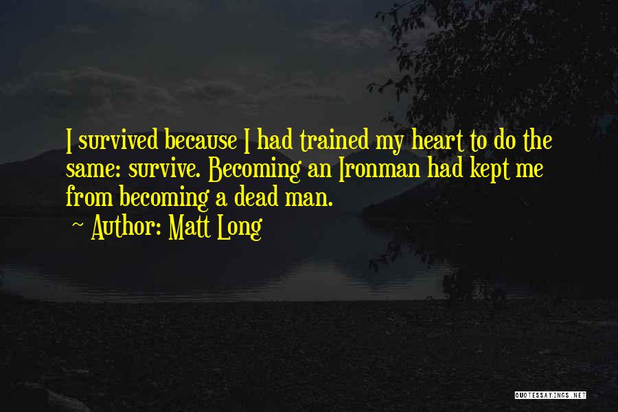 Matt Long Quotes: I Survived Because I Had Trained My Heart To Do The Same: Survive. Becoming An Ironman Had Kept Me From