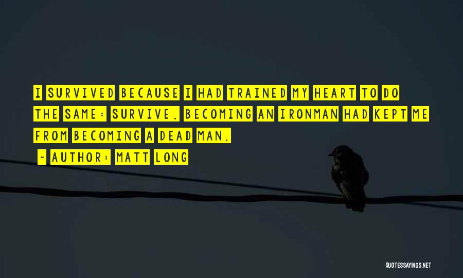 Matt Long Quotes: I Survived Because I Had Trained My Heart To Do The Same: Survive. Becoming An Ironman Had Kept Me From