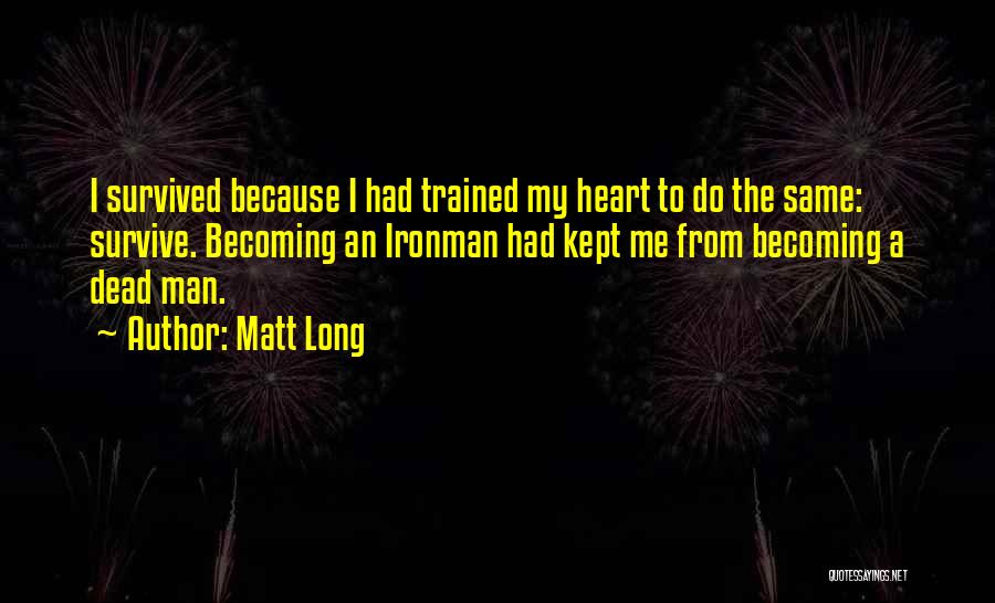 Matt Long Quotes: I Survived Because I Had Trained My Heart To Do The Same: Survive. Becoming An Ironman Had Kept Me From