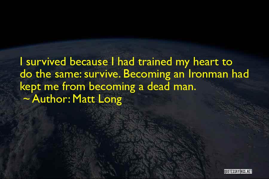 Matt Long Quotes: I Survived Because I Had Trained My Heart To Do The Same: Survive. Becoming An Ironman Had Kept Me From