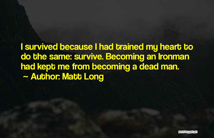 Matt Long Quotes: I Survived Because I Had Trained My Heart To Do The Same: Survive. Becoming An Ironman Had Kept Me From