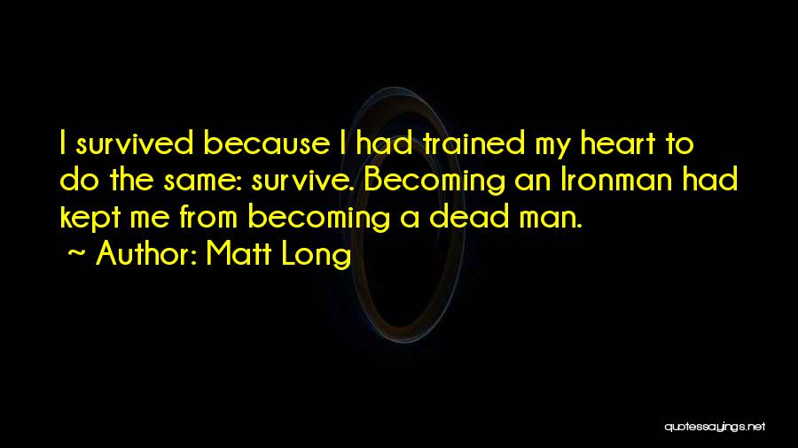 Matt Long Quotes: I Survived Because I Had Trained My Heart To Do The Same: Survive. Becoming An Ironman Had Kept Me From