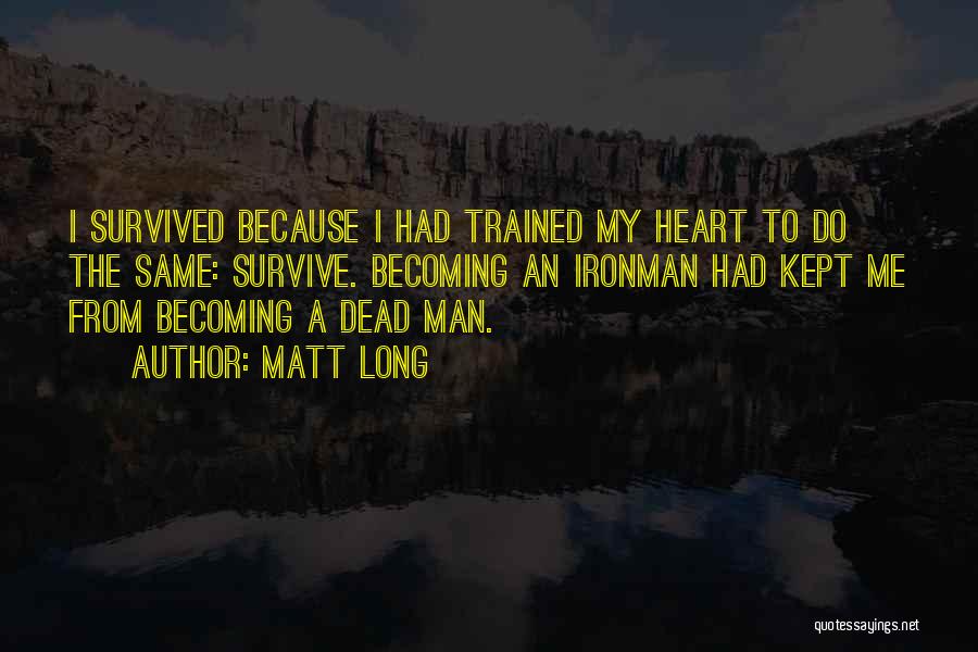 Matt Long Quotes: I Survived Because I Had Trained My Heart To Do The Same: Survive. Becoming An Ironman Had Kept Me From