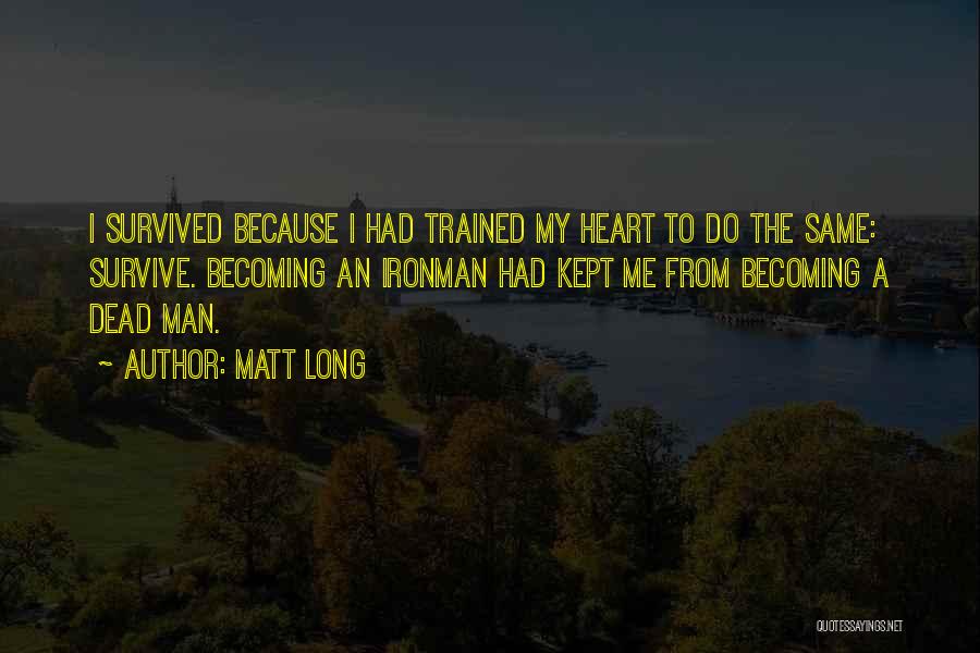 Matt Long Quotes: I Survived Because I Had Trained My Heart To Do The Same: Survive. Becoming An Ironman Had Kept Me From