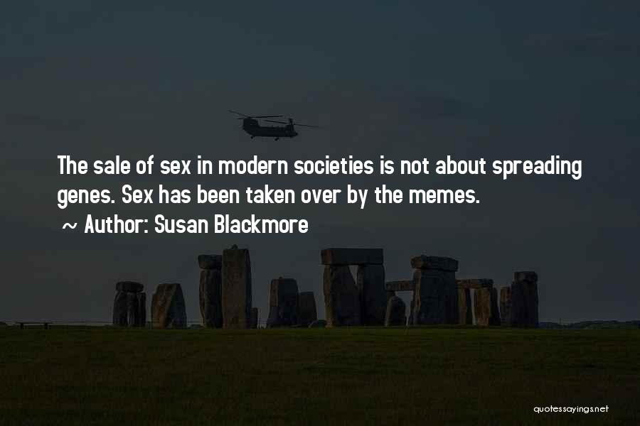 Susan Blackmore Quotes: The Sale Of Sex In Modern Societies Is Not About Spreading Genes. Sex Has Been Taken Over By The Memes.