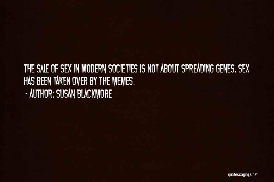 Susan Blackmore Quotes: The Sale Of Sex In Modern Societies Is Not About Spreading Genes. Sex Has Been Taken Over By The Memes.