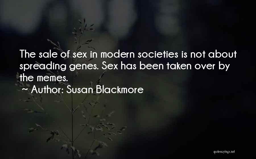 Susan Blackmore Quotes: The Sale Of Sex In Modern Societies Is Not About Spreading Genes. Sex Has Been Taken Over By The Memes.