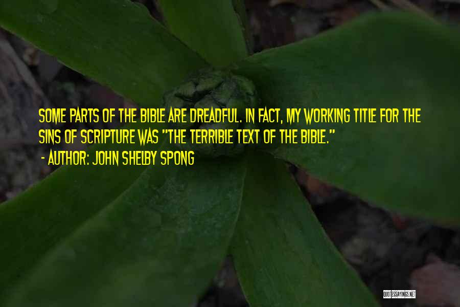 John Shelby Spong Quotes: Some Parts Of The Bible Are Dreadful. In Fact, My Working Title For The Sins Of Scripture Was The Terrible
