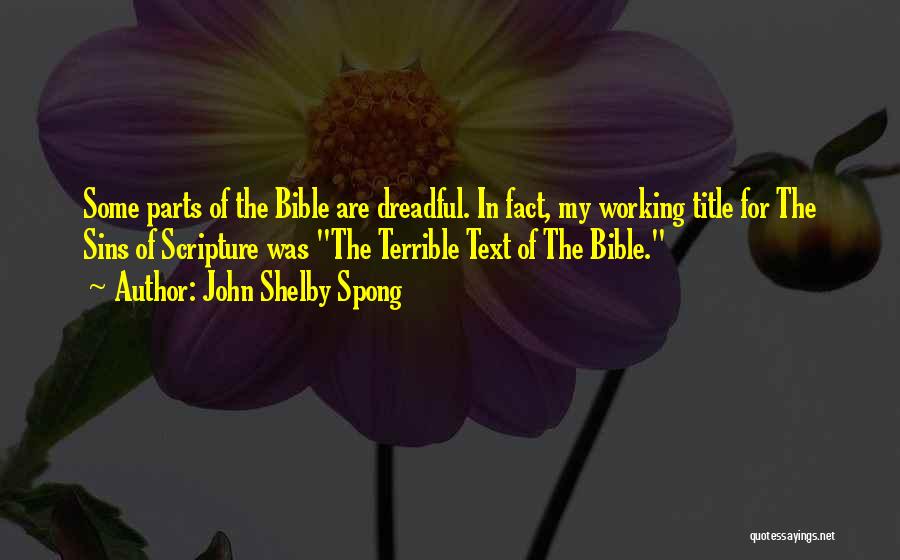 John Shelby Spong Quotes: Some Parts Of The Bible Are Dreadful. In Fact, My Working Title For The Sins Of Scripture Was The Terrible