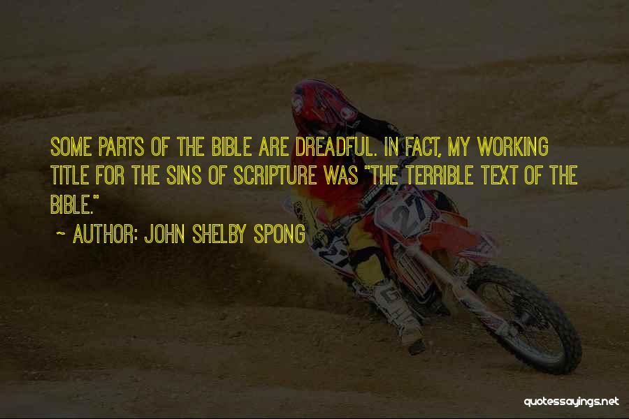 John Shelby Spong Quotes: Some Parts Of The Bible Are Dreadful. In Fact, My Working Title For The Sins Of Scripture Was The Terrible