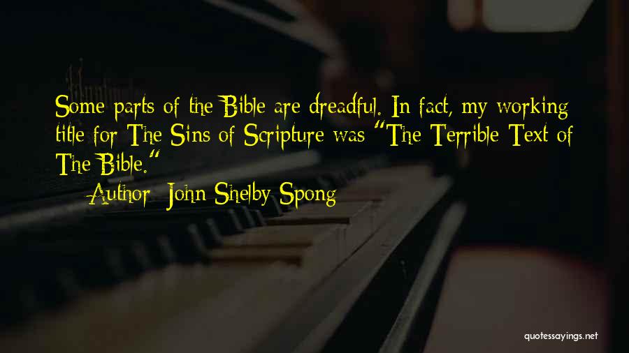 John Shelby Spong Quotes: Some Parts Of The Bible Are Dreadful. In Fact, My Working Title For The Sins Of Scripture Was The Terrible
