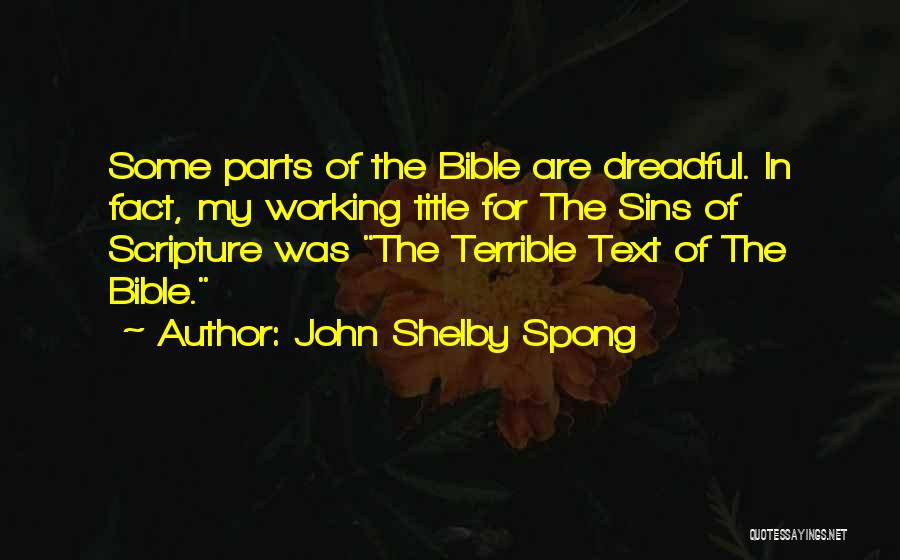 John Shelby Spong Quotes: Some Parts Of The Bible Are Dreadful. In Fact, My Working Title For The Sins Of Scripture Was The Terrible