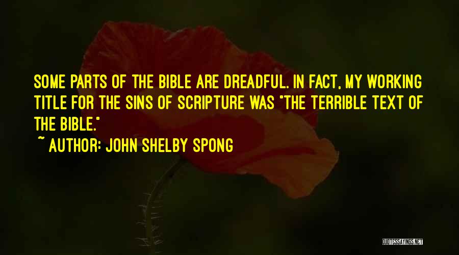 John Shelby Spong Quotes: Some Parts Of The Bible Are Dreadful. In Fact, My Working Title For The Sins Of Scripture Was The Terrible