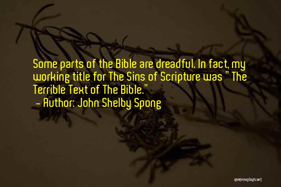 John Shelby Spong Quotes: Some Parts Of The Bible Are Dreadful. In Fact, My Working Title For The Sins Of Scripture Was The Terrible