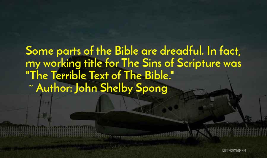 John Shelby Spong Quotes: Some Parts Of The Bible Are Dreadful. In Fact, My Working Title For The Sins Of Scripture Was The Terrible