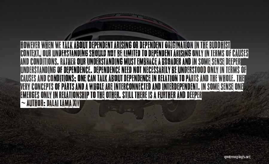Dalai Lama XIV Quotes: However When We Talk About Dependent Arising Or Dependent Origination In The Buddhist Context, Our Understanding Should Not Be Limited