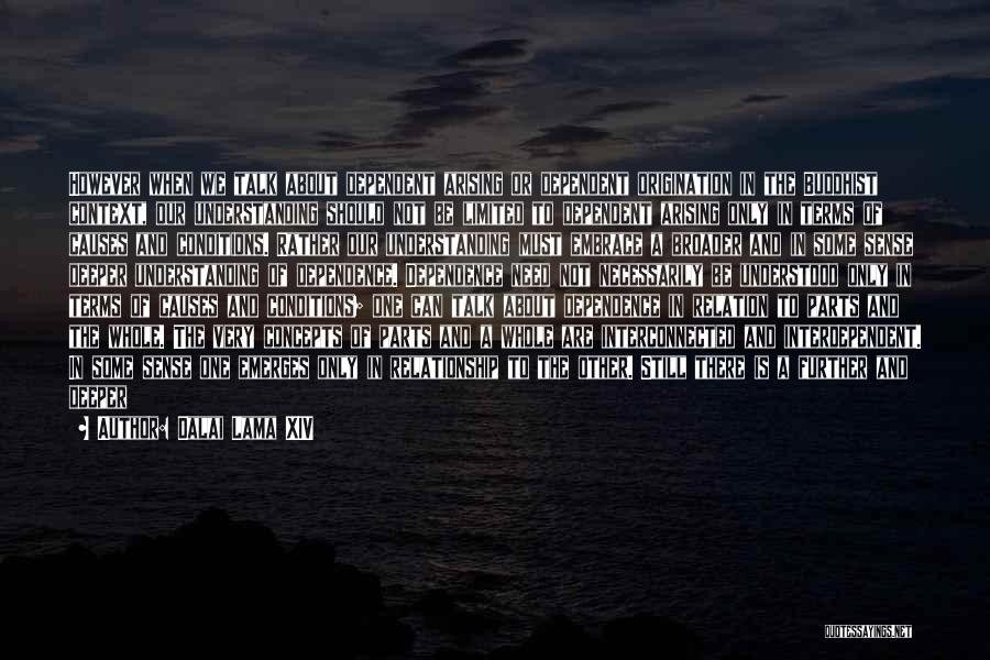 Dalai Lama XIV Quotes: However When We Talk About Dependent Arising Or Dependent Origination In The Buddhist Context, Our Understanding Should Not Be Limited