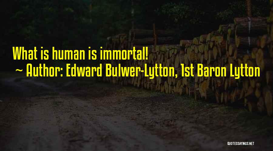 Edward Bulwer-Lytton, 1st Baron Lytton Quotes: What Is Human Is Immortal!