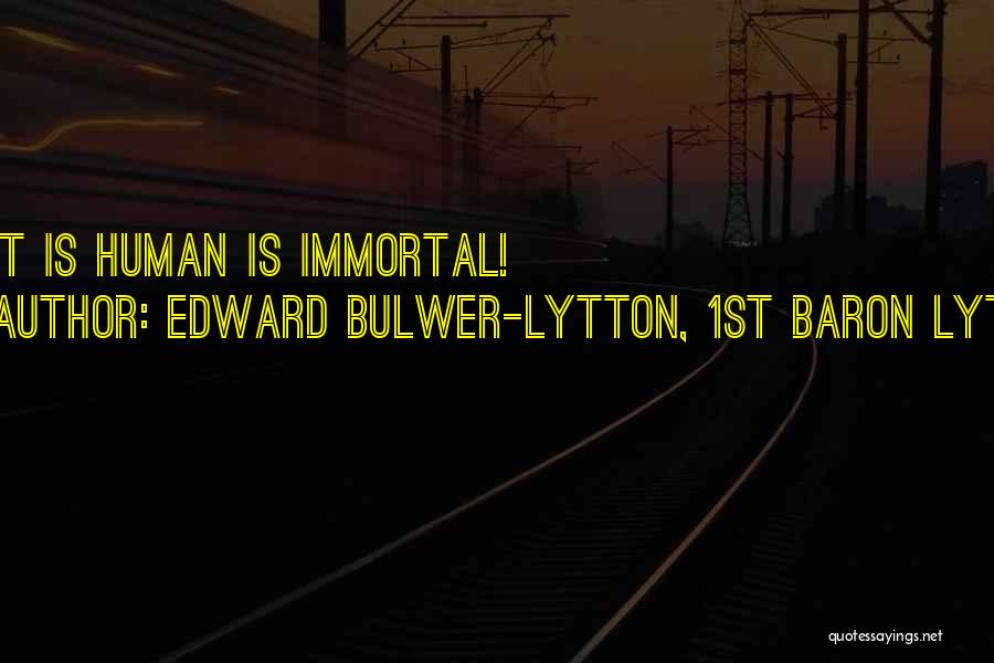 Edward Bulwer-Lytton, 1st Baron Lytton Quotes: What Is Human Is Immortal!