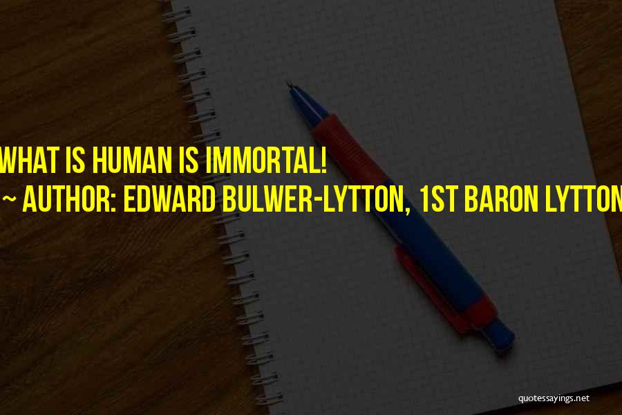 Edward Bulwer-Lytton, 1st Baron Lytton Quotes: What Is Human Is Immortal!