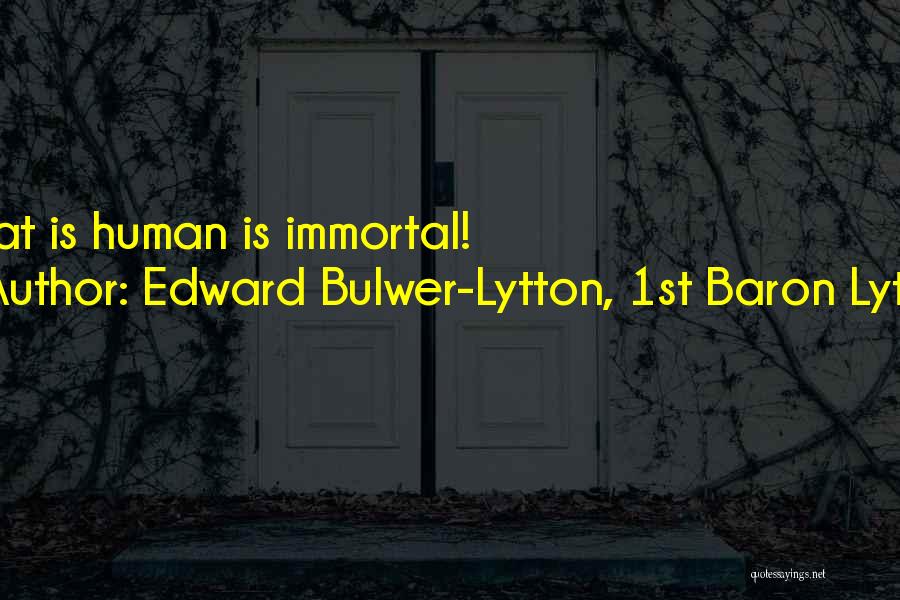 Edward Bulwer-Lytton, 1st Baron Lytton Quotes: What Is Human Is Immortal!