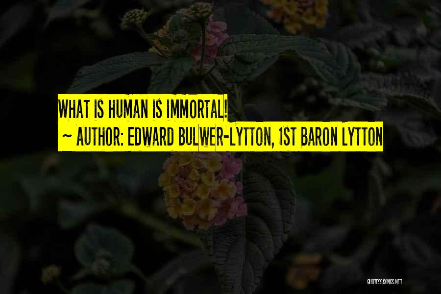 Edward Bulwer-Lytton, 1st Baron Lytton Quotes: What Is Human Is Immortal!