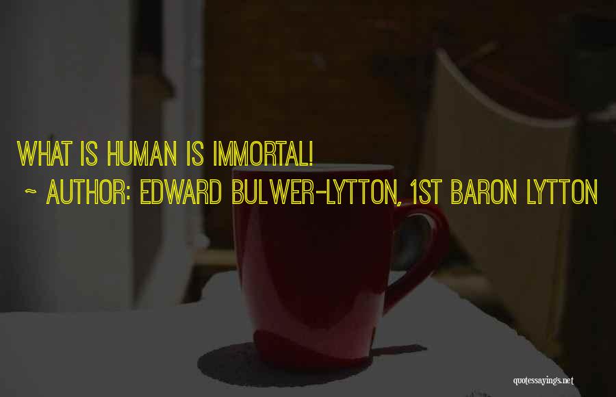 Edward Bulwer-Lytton, 1st Baron Lytton Quotes: What Is Human Is Immortal!