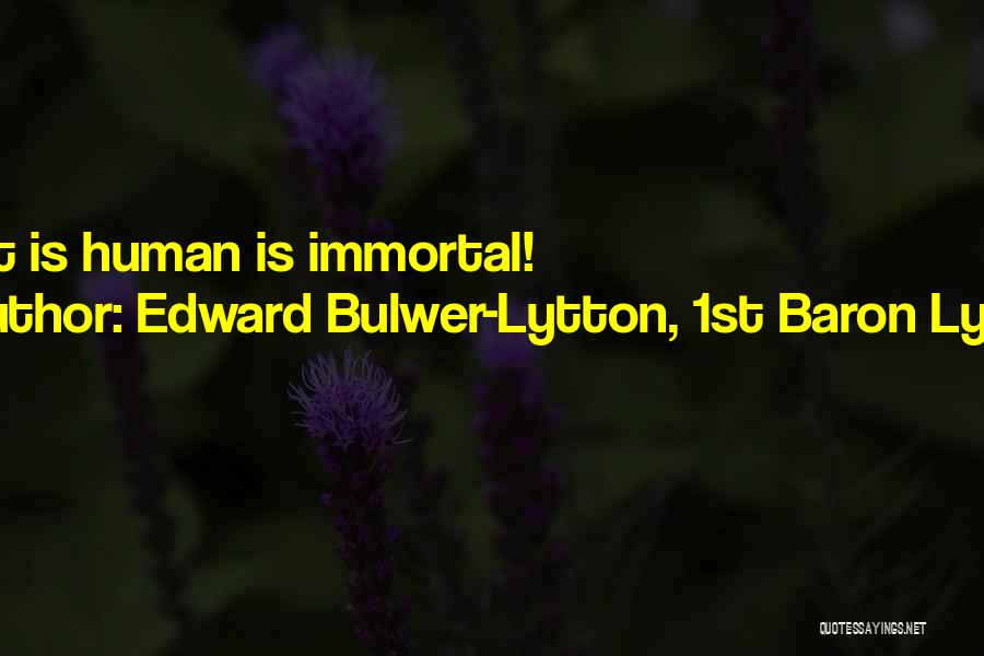 Edward Bulwer-Lytton, 1st Baron Lytton Quotes: What Is Human Is Immortal!