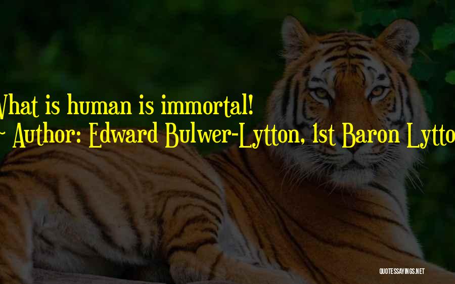 Edward Bulwer-Lytton, 1st Baron Lytton Quotes: What Is Human Is Immortal!