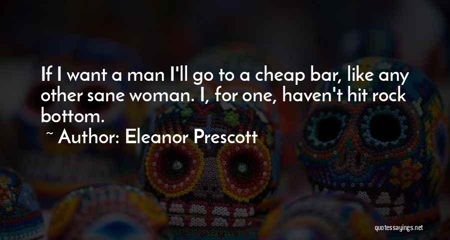 Eleanor Prescott Quotes: If I Want A Man I'll Go To A Cheap Bar, Like Any Other Sane Woman. I, For One, Haven't