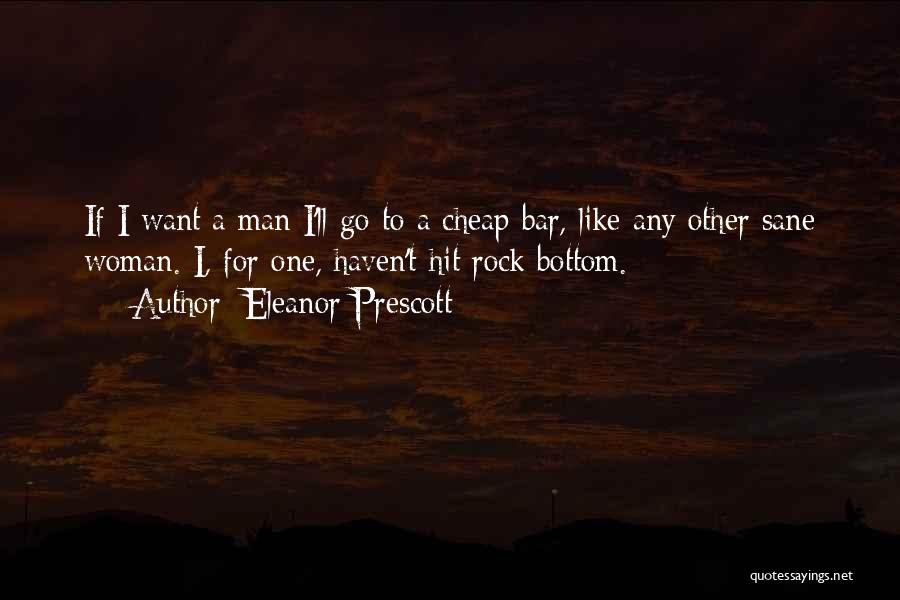 Eleanor Prescott Quotes: If I Want A Man I'll Go To A Cheap Bar, Like Any Other Sane Woman. I, For One, Haven't