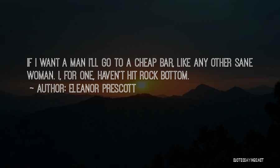 Eleanor Prescott Quotes: If I Want A Man I'll Go To A Cheap Bar, Like Any Other Sane Woman. I, For One, Haven't