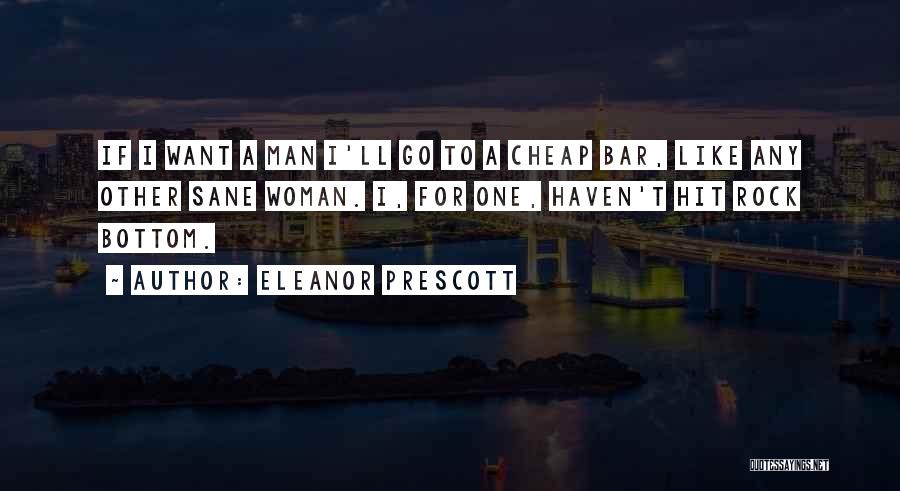 Eleanor Prescott Quotes: If I Want A Man I'll Go To A Cheap Bar, Like Any Other Sane Woman. I, For One, Haven't