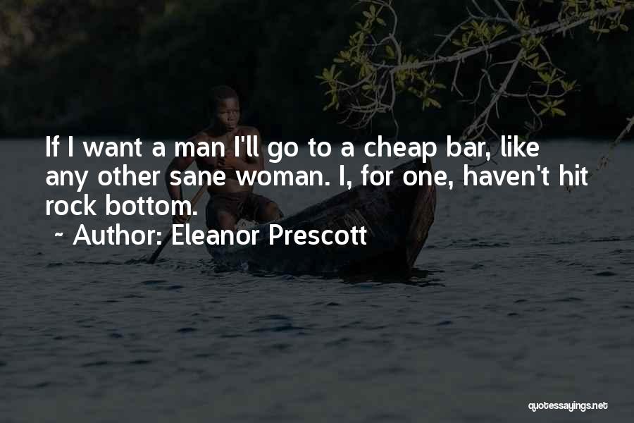 Eleanor Prescott Quotes: If I Want A Man I'll Go To A Cheap Bar, Like Any Other Sane Woman. I, For One, Haven't