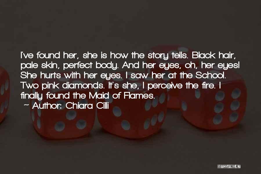 Chiara Cilli Quotes: I've Found Her, She Is How The Story Tells. Black Hair, Pale Skin, Perfect Body. And Her Eyes, Oh, Her