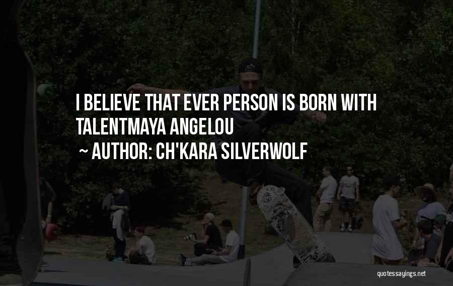 Ch'kara SilverWolf Quotes: I Believe That Ever Person Is Born With Talentmaya Angelou