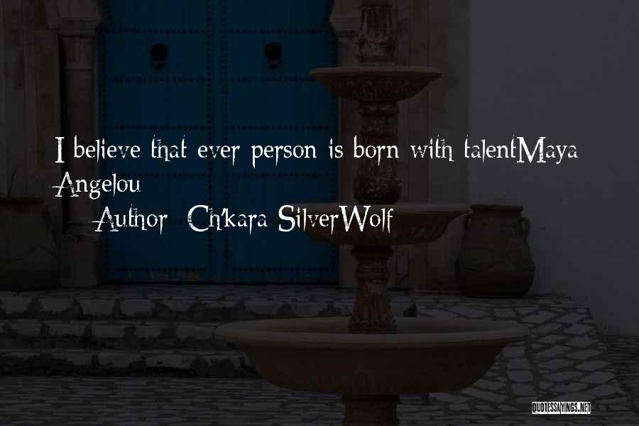 Ch'kara SilverWolf Quotes: I Believe That Ever Person Is Born With Talentmaya Angelou