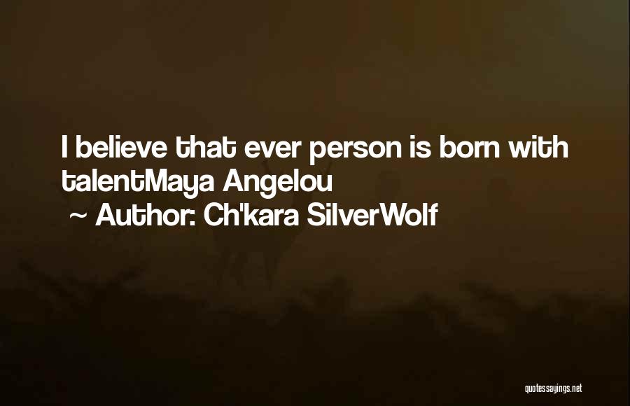 Ch'kara SilverWolf Quotes: I Believe That Ever Person Is Born With Talentmaya Angelou