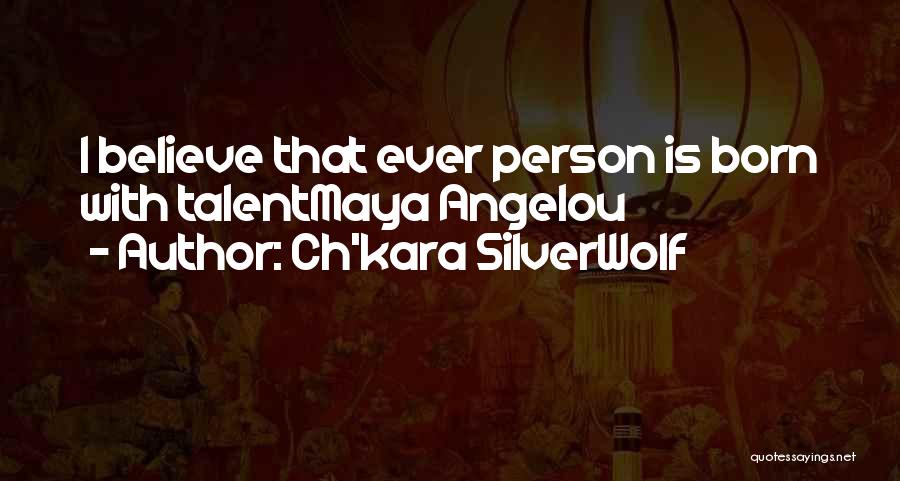 Ch'kara SilverWolf Quotes: I Believe That Ever Person Is Born With Talentmaya Angelou