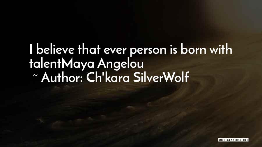 Ch'kara SilverWolf Quotes: I Believe That Ever Person Is Born With Talentmaya Angelou