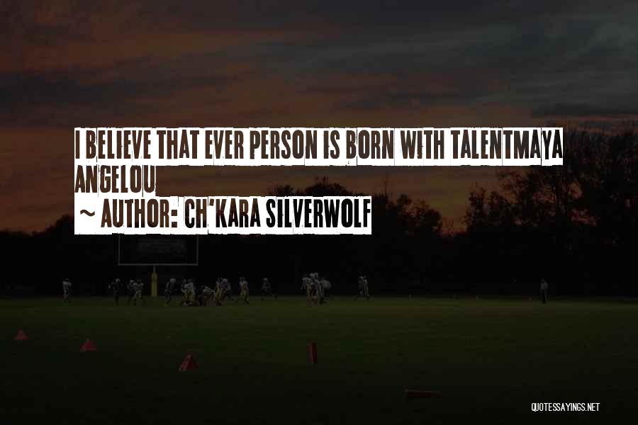 Ch'kara SilverWolf Quotes: I Believe That Ever Person Is Born With Talentmaya Angelou