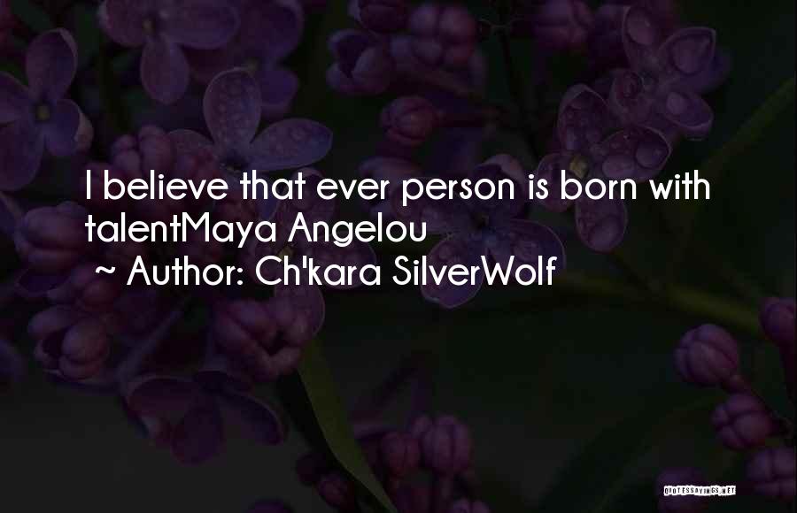 Ch'kara SilverWolf Quotes: I Believe That Ever Person Is Born With Talentmaya Angelou