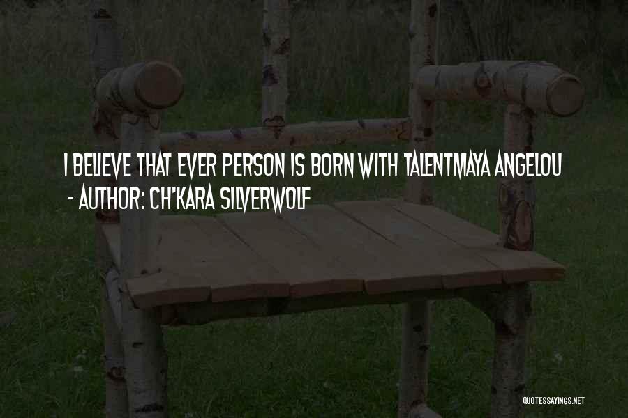 Ch'kara SilverWolf Quotes: I Believe That Ever Person Is Born With Talentmaya Angelou